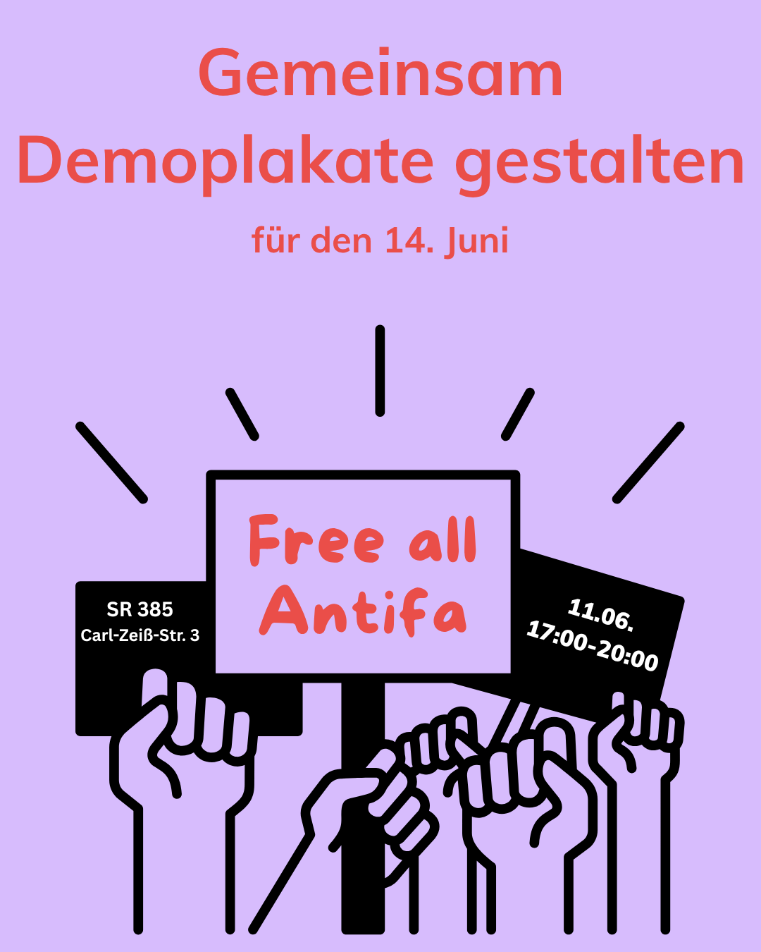Das Bild hat einen helllila Hintergrund und zeigt eine Einladung zum gemeinsamen Gestalten von Demoplakaten. Oben steht in großer, roter Schrift: „Gemeinsam Demoplakate gestalten“. Darunter, in kleinerer roter Schrift: „für den 14. Juni“. In der unteren Hälfte sind mehrere erhobene Fäuste zu sehen, die Protestschilder hochhalten. Das mittlere Schild ist am größten und trägt die rote Aufschrift „Free all Antifa“. Links daneben hält eine Faust ein schwarzes Schild mit weißer Schrift: „SR 385, Carl-Zeiss-Str. 3“. Rechts hält eine andere Faust ein schwarzes Schild mit weißer Schrift: „11.06., 17:00–20:00“. Um das große Schild in der Mitte sind stilisierte Strahlen gezeichnet, die Aufmerksamkeit darauf lenken.