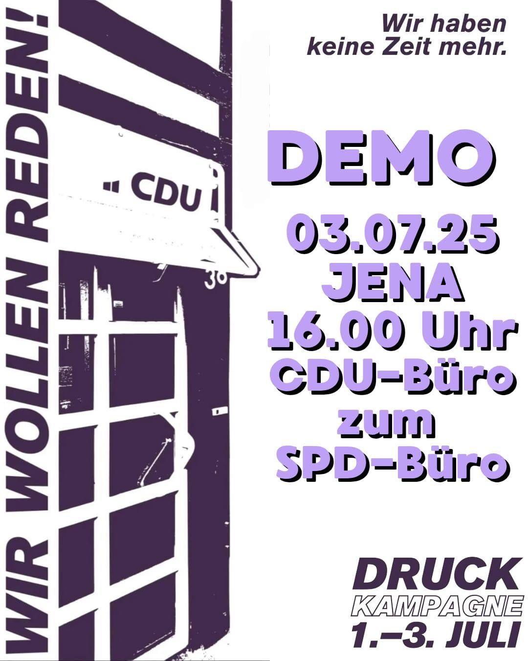 Das Bild ist ein farbenfrohes, plakatives Demonstrationsplakat. Es ist vertikal ausgerichtet und verwendet eine auffällige Kombination aus Lila, Pink, Schwarz und Weiß. Linke Seite: * Ein großer, schräger, lila Balken dominiert den linken Teil des Plakats. * Auf diesem Balken steht in großen, weißen Buchstaben senkrecht der Slogan "WIR WOLLEN REDEN!". * Darunter ist ein stilisiertes Bild eines Megafons in Schwarz-Weiß abgebildet. Auf dem Megafon ist der Schriftzug "CDU" zu sehen. Rechte Seite: * Auf einem pinkfarbenen Hintergrund befindet sich der Text "DEMO" in großen, lilafarbenen Buchstaben. * Darunter sind folgende Informationen in unterschiedlichen Größen und Farben aufgelistet: * "03.07.25" in pinkfarbenen Buchstaben. * "JENA" in großen, lilafarbenen Buchstaben. * "16.00 Uhr" in pinkfarbenen Buchstaben. * "CDU-Büro" in großen, lilafarbenen Buchstaben. * "zum" in pinkfarbenen Buchstaben. * "SPD-Büro" in großen, lilafarbenen Buchstaben. * Oberhalb des Textes "DEMO" steht in kleinerer Schrift "Wir haben keine Zeit mehr." Unterer Bereich: * Im unteren Bereich des Plakats befindet sich ein horizontaler, weißer Balken. * Auf diesem Balken steht in lilafarbenen Buchstaben "DRUCK" und darunter in kleinerer Schrift "KAMPAGNE". * Darunter sind die Daten "1.-3. JULI" in lilafarbenen Buchstaben angegeben.