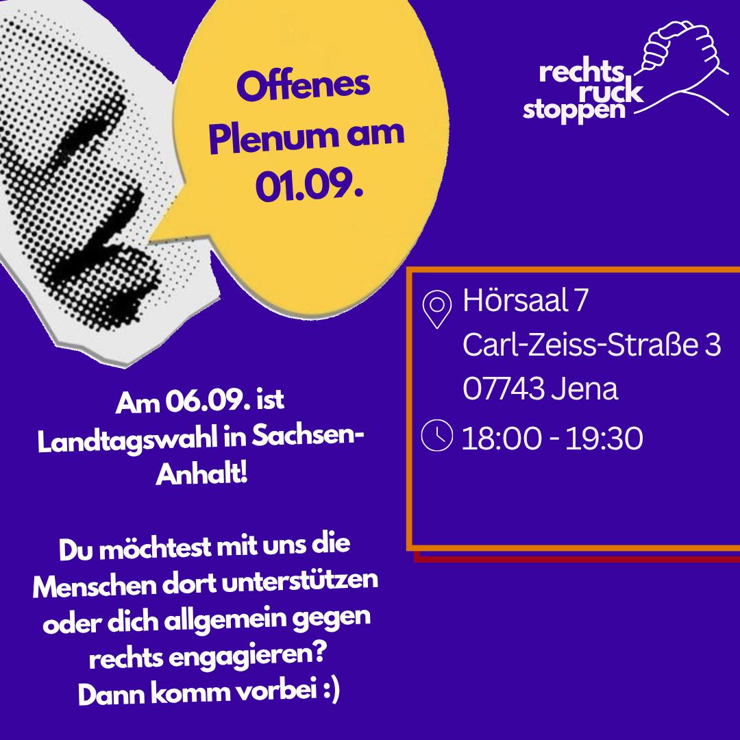 Ein lila Flyer der Organisation ‚rechtsruck stoppen‘. Oben in einer gelben Sprechblase steht ‚Offenes Plenum am 01.09.‘. Rechts daneben sind Ort und Zeit in einem Kasten aufgeführt: Hörsaal 7, Carl-Zeiss-Straße 3, 07743 Jena, von 18:00 bis 19:30 Uhr. Darunter steht weißer Text: ‚Am 06.09. ist Landtagswahl in Sachsen-Anhalt! Du möchtest mit uns die Menschen dort unterstützen oder dich allgemein gegen rechts engagieren? Dann komm vorbei :)